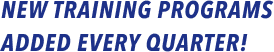 NEW TRAINING PROGRAMS ADDED EVERY QUARTER!